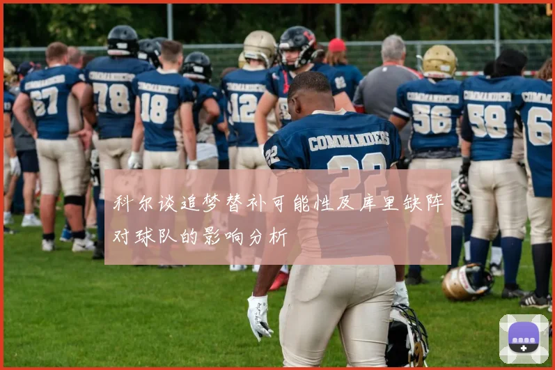 科尔谈追梦替补可能性及库里缺阵对球队的影响分析