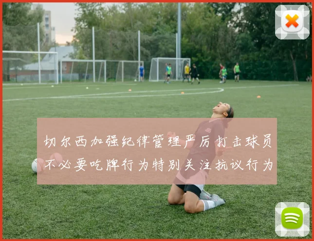 切尔西加强纪律管理严厉打击球员不必要吃牌行为特别关注抗议行为