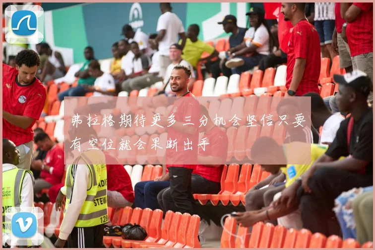 弗拉格期待更多三分机会坚信只要有空位就会果断出手