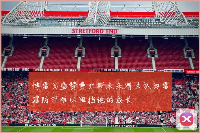 博雷戈盛赞费尔斯未来潜力认为雷霆防守难以阻挡他的成长