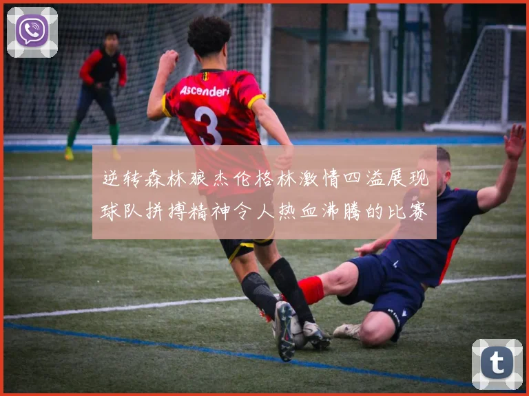 逆转森林狼杰伦格林激情四溢展现球队拼搏精神令人热血沸腾的比赛回顾