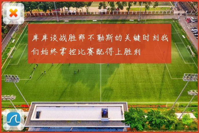 库库谈战胜那不勒斯的关键时刻我们始终掌控比赛配得上胜利