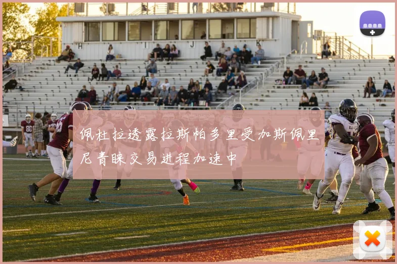 佩杜拉透露拉斯帕多里受加斯佩里尼青睐交易进程加速中